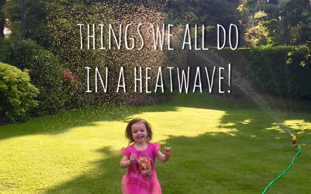 Things we all do in a heatwave….