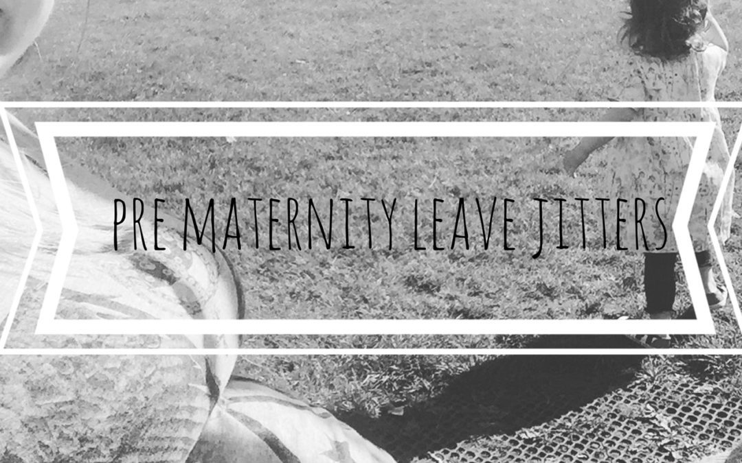 The Pre Maternity Leave Jitters…