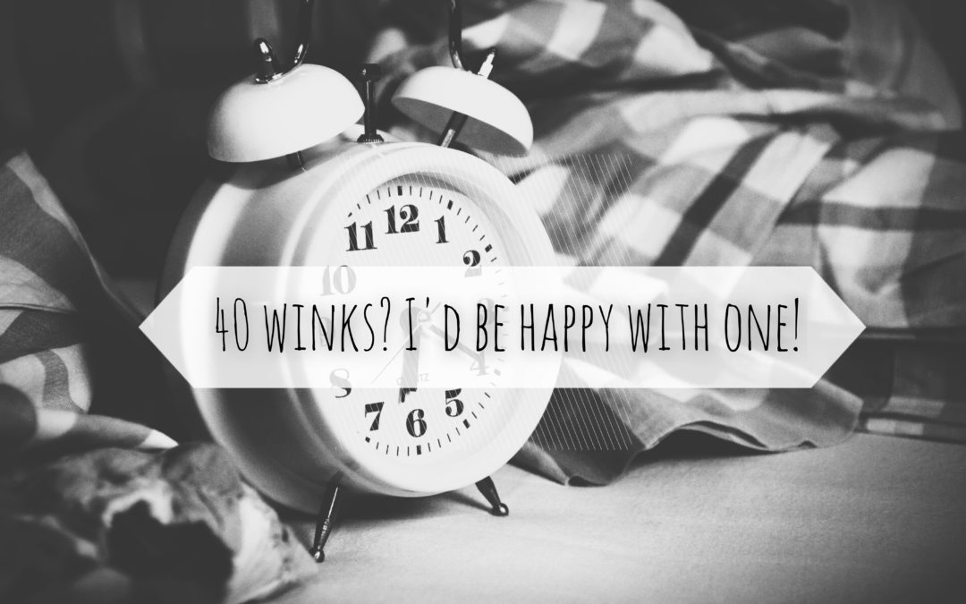 40 winks? I’d be happy with one!