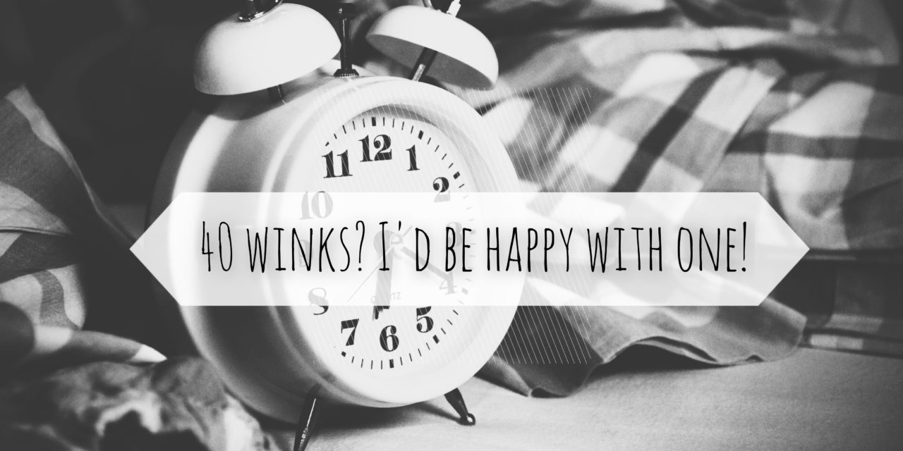 40 winks? I’d be happy with one!