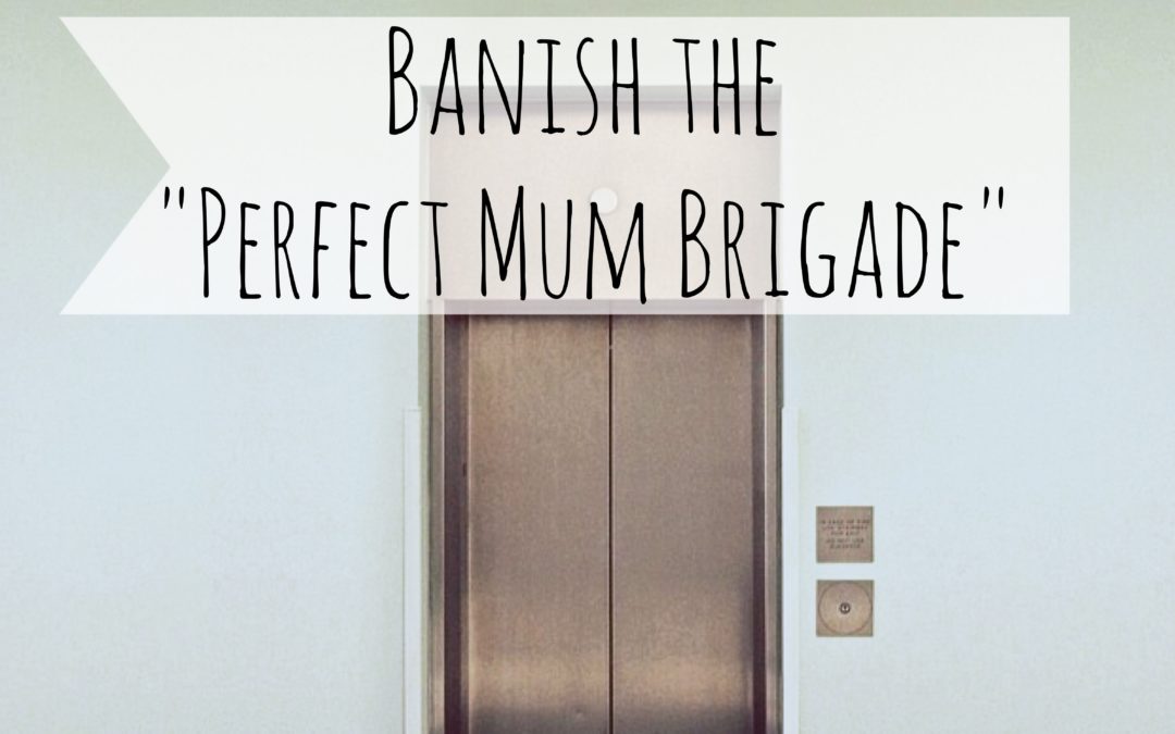 Banish the “Perfect Mum Brigade”.