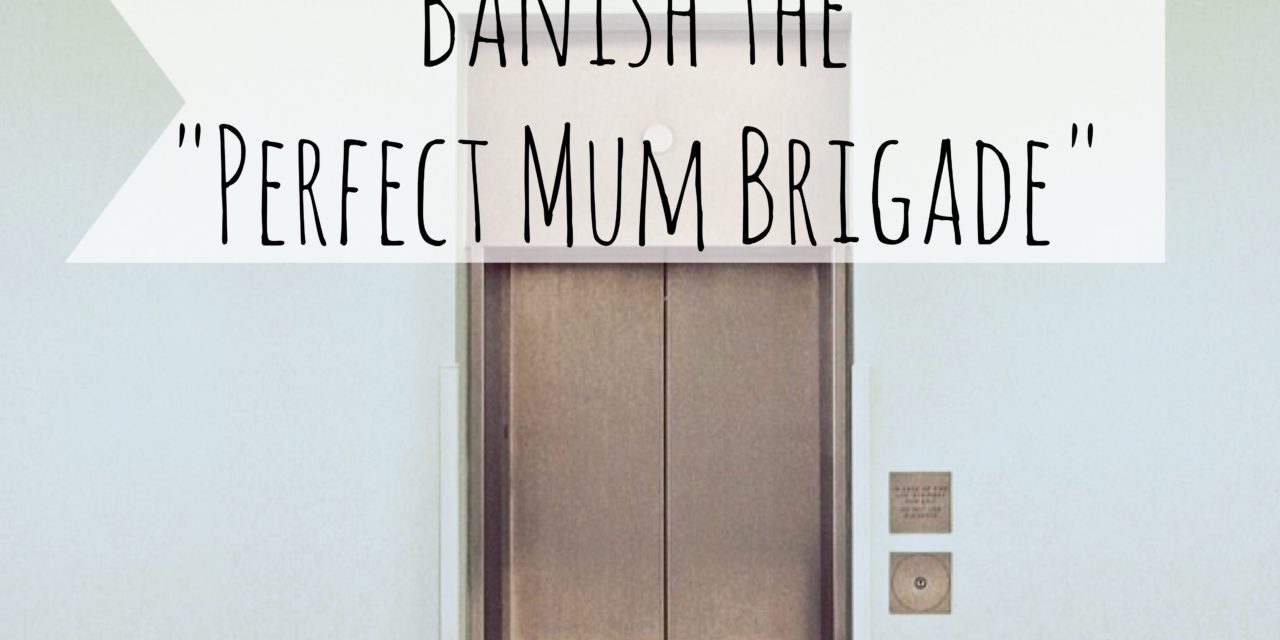 Banish the “Perfect Mum Brigade”.