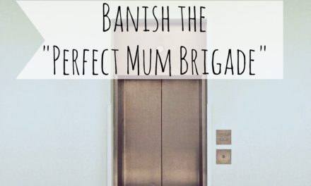 Banish the “Perfect Mum Brigade”.