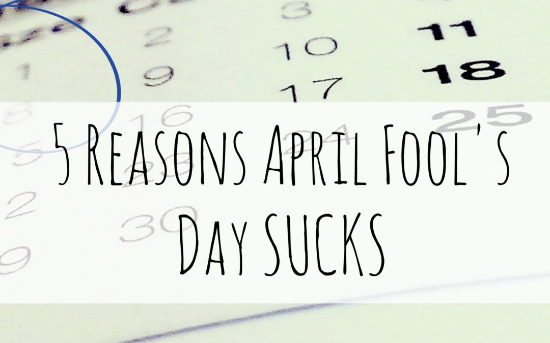 5 reasons April Fools Day SUCKS!