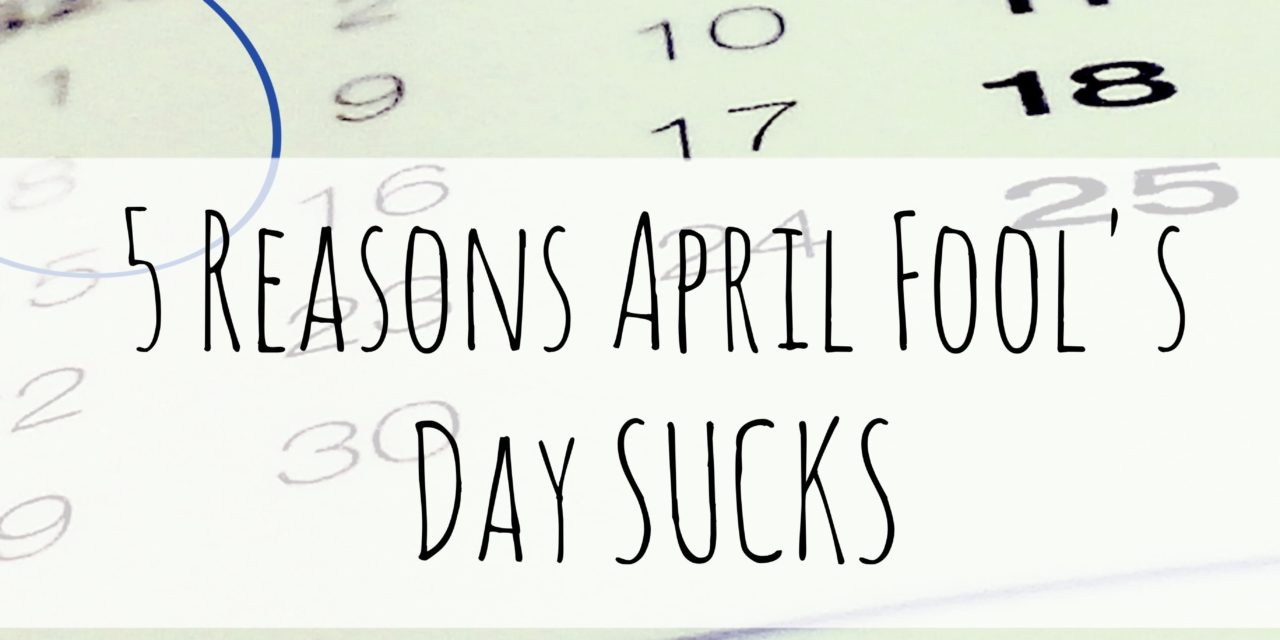 5 reasons April Fools Day SUCKS!