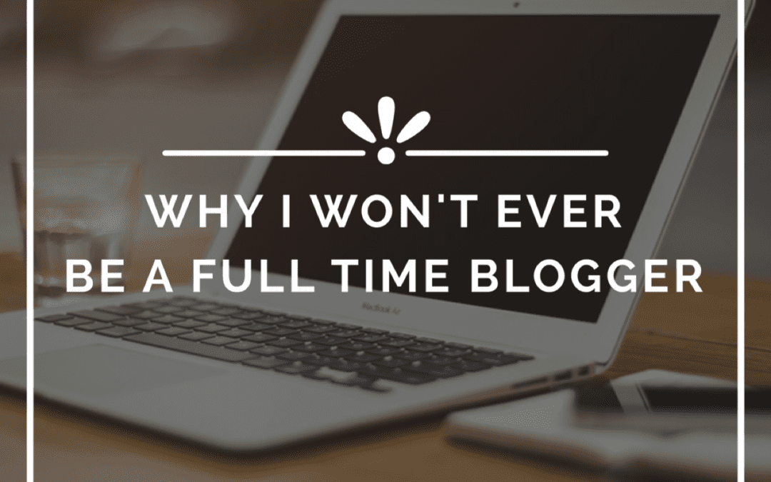 Why I won’t ever be a Full Time Blogger…