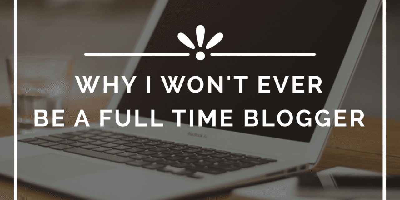 Why I won’t ever be a Full Time Blogger…