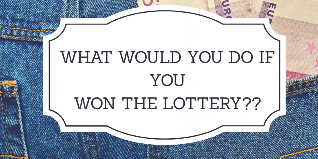 What would you do if you won the Lottery?