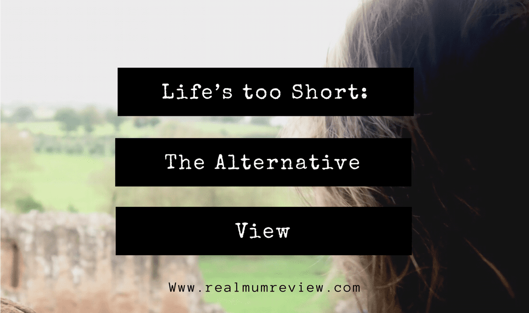 Life’s too Short – The Alternative View