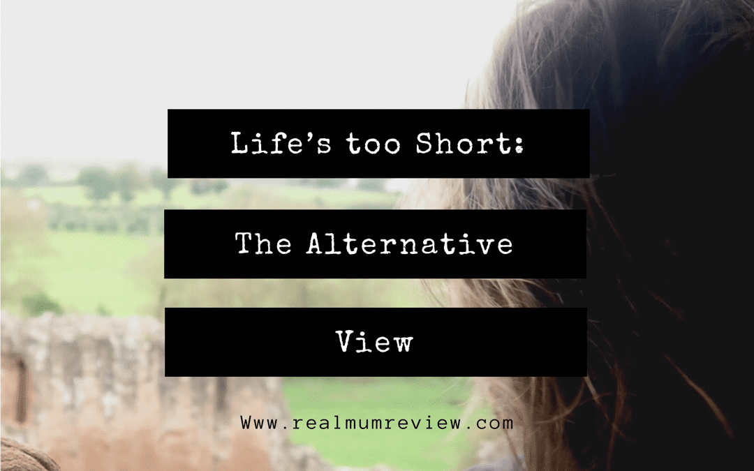 Life’s too Short – The Alternative View