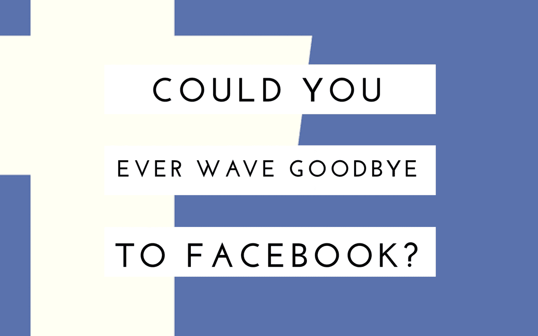 Could you wave goodbye to Facebook?